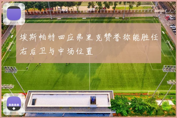 埃斯帕特回应弗里克赞誉称能胜任右后卫与中场位置