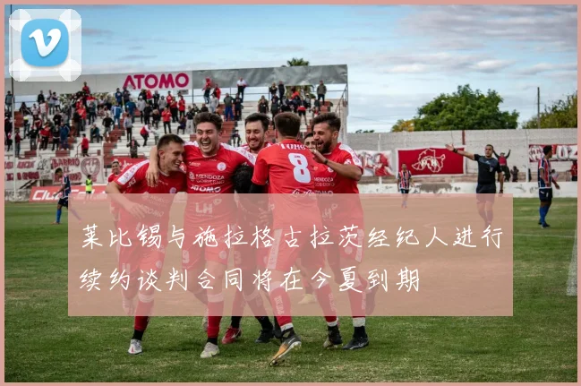 莱比锡与施拉格古拉茨经纪人进行续约谈判合同将在今夏到期