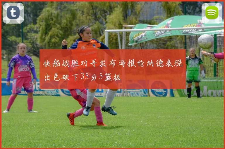 快船战胜对手发布海报伦纳德表现出色砍下35分5篮板