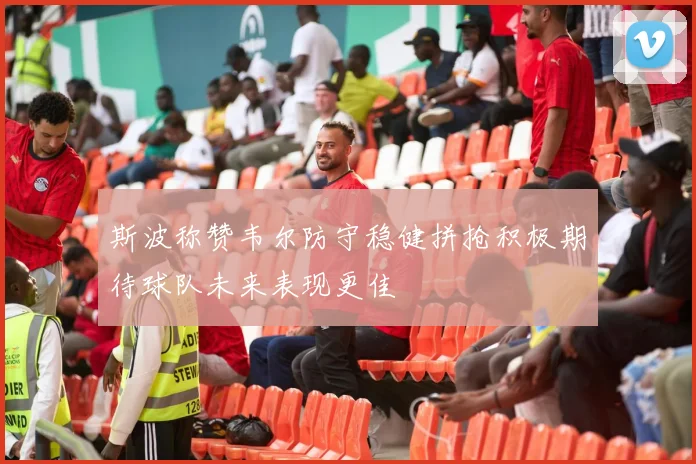 斯波称赞韦尔防守稳健拼抢积极期待球队未来表现更佳