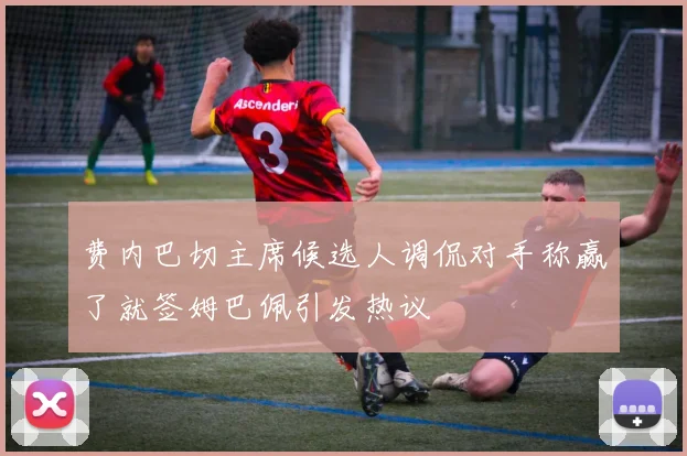 费内巴切主席候选人调侃对手称赢了就签姆巴佩引发热议