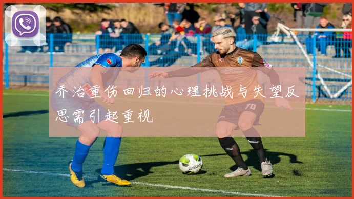 乔治重伤回归的心理挑战与失望反思需引起重视